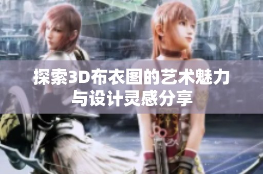 探索3D布衣图的艺术魅力与设计灵感分享