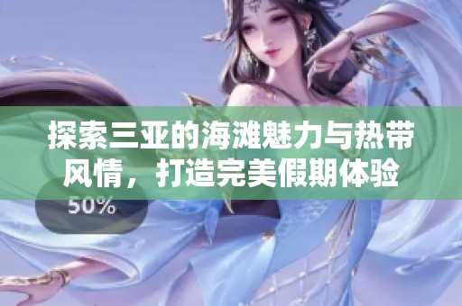探索三亚的海滩魅力与热带风情，打造完美假期体验