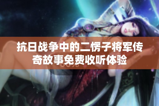 抗日战争中的二愣子将军传奇故事免费收听体验