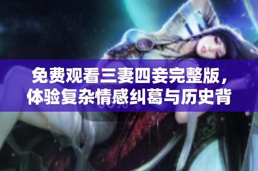 免费观看三妻四妾完整版，体验复杂情感纠葛与历史背景