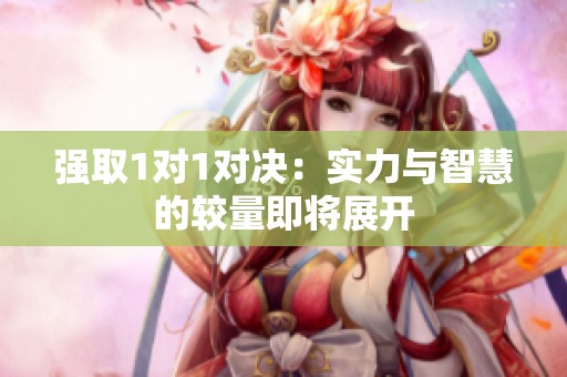 强取1对1对决：实力与智慧的较量即将展开