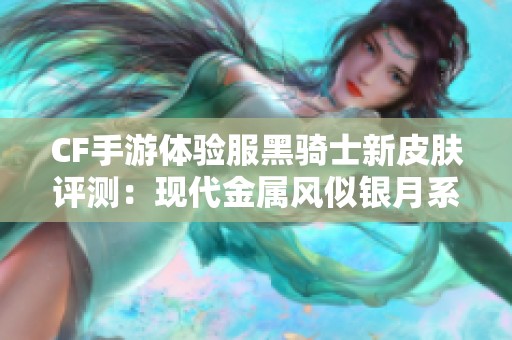CF手游体验服黑骑士新皮肤评测：现代金属风似银月系列