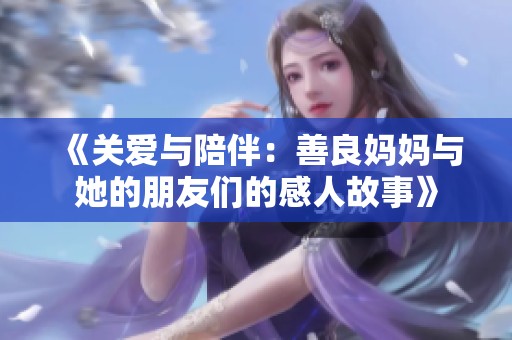 《关爱与陪伴：善良妈妈与她的朋友们的感人故事》