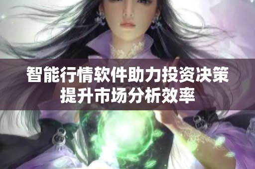 智能行情软件助力投资决策提升市场分析效率