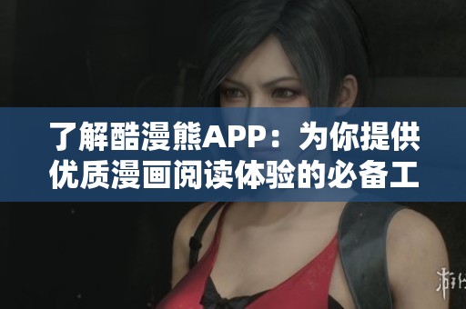 了解酷漫熊APP：为你提供优质漫画阅读体验的必备工具