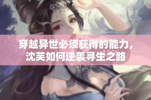 穿越异世必须获得的能力，沈芙如何逆袭寻生之路