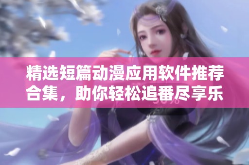 精选短篇动漫应用软件推荐合集，助你轻松追番尽享乐趣