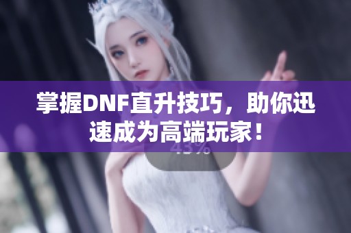 掌握DNF直升技巧，助你迅速成为高端玩家！