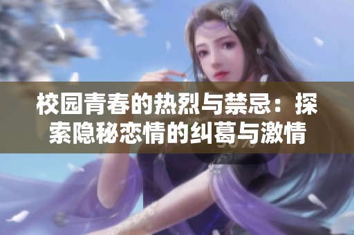 校园青春的热烈与禁忌：探索隐秘恋情的纠葛与激情