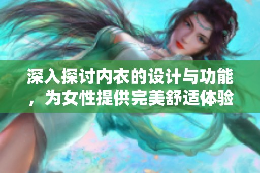 深入探讨内衣的设计与功能，为女性提供完美舒适体验