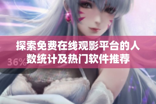 探索免费在线观影平台的人数统计及热门软件推荐