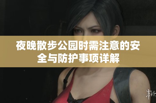 夜晚散步公园时需注意的安全与防护事项详解