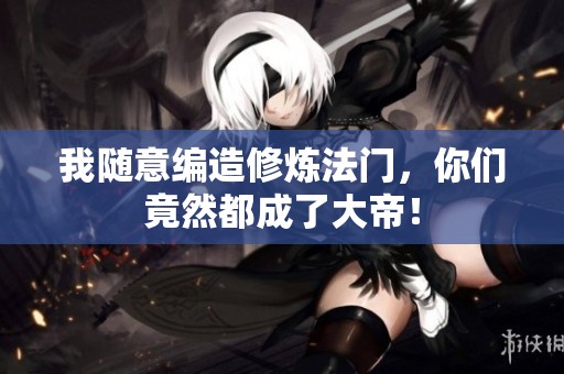 我随意编造修炼法门，你们竟然都成了大帝！