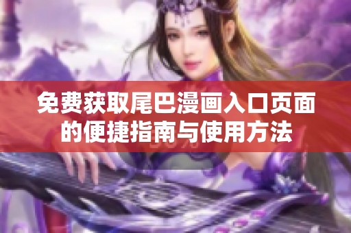 免费获取尾巴漫画入口页面的便捷指南与使用方法