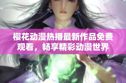 樱花动漫热播最新作品免费观看，畅享精彩动漫世界