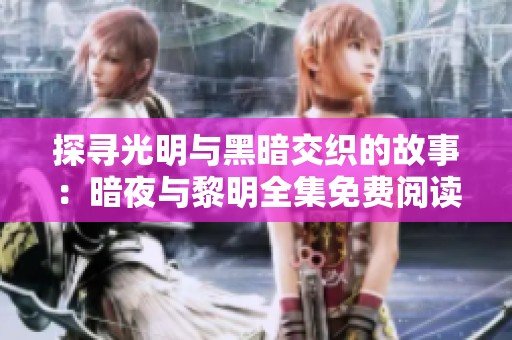 探寻光明与黑暗交织的故事：暗夜与黎明全集免费阅读
