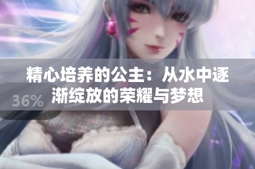精心培养的公主：从水中逐渐绽放的荣耀与梦想