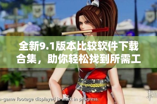 全新9.1版本比较软件下载合集，助你轻松找到所需工具