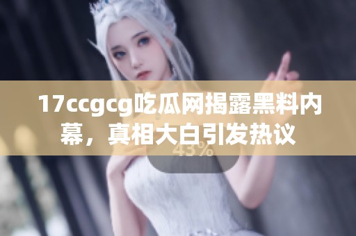 17ccgcg吃瓜网揭露黑料内幕，真相大白引发热议