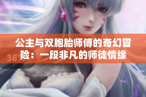 公主与双胞胎师傅的奇幻冒险：一段非凡的师徒情缘