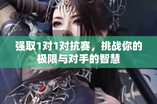 强取1对1对抗赛，挑战你的极限与对手的智慧