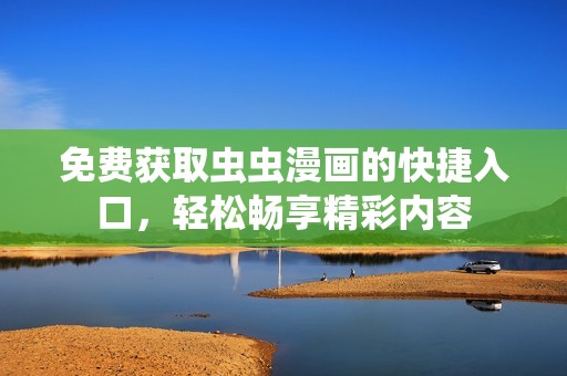 免费获取虫虫漫画的快捷入口，轻松畅享精彩内容