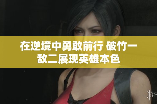 在逆境中勇敢前行 破竹一敌二展现英雄本色