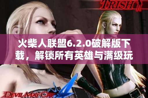 火柴人联盟6.2.0破解版下载，解锁所有英雄与满级玩法分享