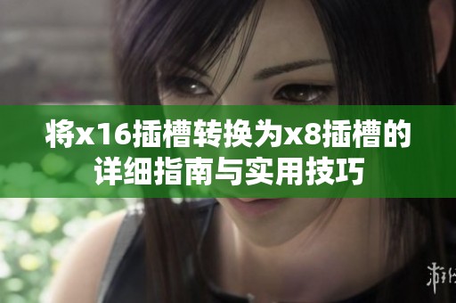将x16插槽转换为x8插槽的详细指南与实用技巧