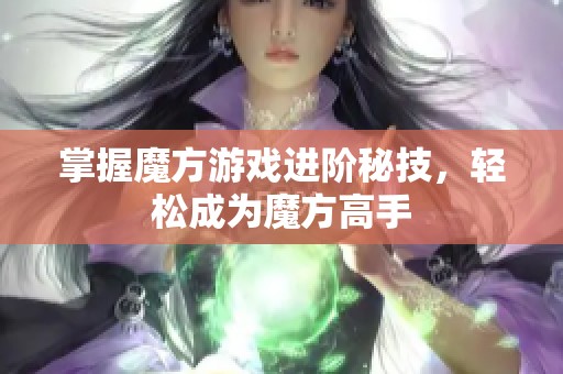 掌握魔方游戏进阶秘技，轻松成为魔方高手