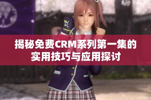 揭秘免费CRM系列第一集的实用技巧与应用探讨