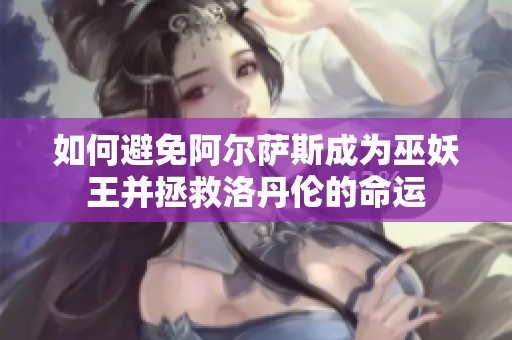 如何避免阿尔萨斯成为巫妖王并拯救洛丹伦的命运