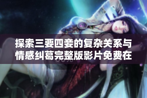 探索三要四妾的复杂关系与情感纠葛完整版影片免费在线观看