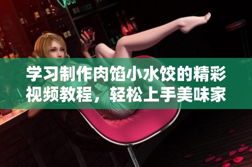 学习制作肉馅小水饺的精彩视频教程，轻松上手美味家常菜