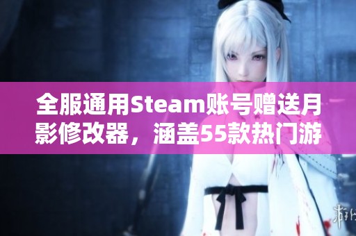 全服通用Steam账号赠送月影修改器，涵盖55款热门游戏