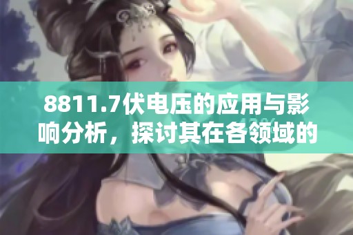 8811.7伏电压的应用与影响分析，探讨其在各领域的作用