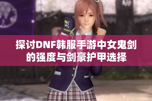 探讨DNF韩服手游中女鬼剑的强度与剑豪护甲选择