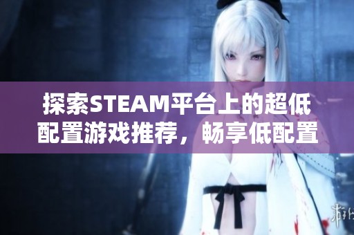 探索STEAM平台上的超低配置游戏推荐，畅享低配置玩法乐趣