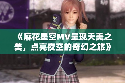 《麻花星空MV呈现天美之美，点亮夜空的奇幻之旅》