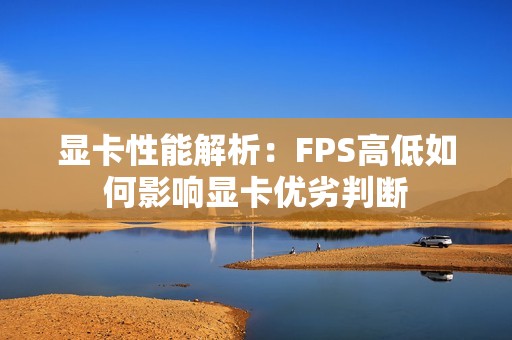 显卡性能解析：FPS高低如何影响显卡优劣判断