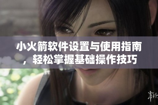 小火箭软件设置与使用指南，轻松掌握基础操作技巧