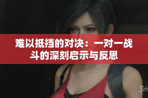 难以抵挡的对决：一对一战斗的深刻启示与反思