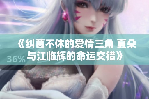 《纠葛不休的爱情三角 夏朵与江临辉的命运交错》