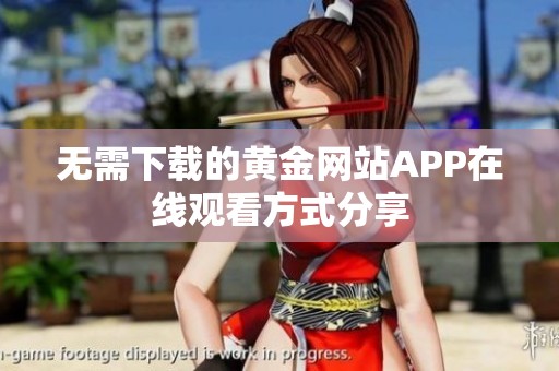 无需下载的黄金网站APP在线观看方式分享