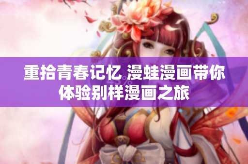 重拾青春记忆 漫蛙漫画带你体验别样漫画之旅