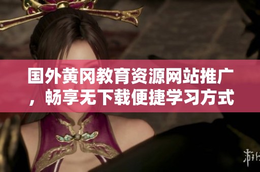 国外黄冈教育资源网站推广，畅享无下载便捷学习方式