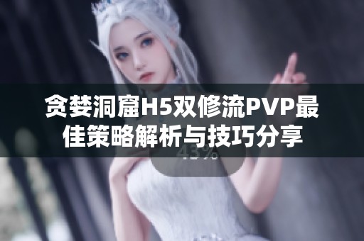 贪婪洞窟H5双修流PVP最佳策略解析与技巧分享