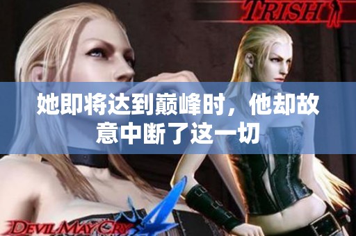 她即将达到巅峰时，他却故意中断了这一切