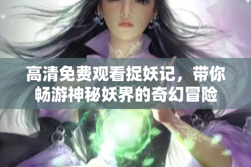 高清免费观看捉妖记，带你畅游神秘妖界的奇幻冒险