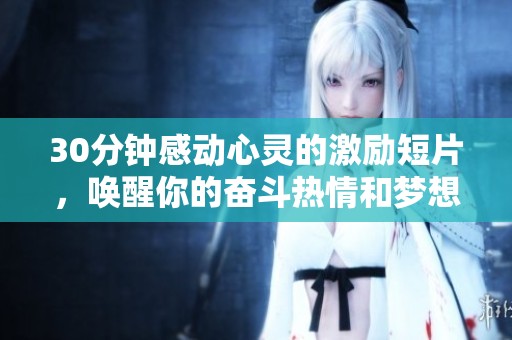 30分钟感动心灵的激励短片，唤醒你的奋斗热情和梦想勇气